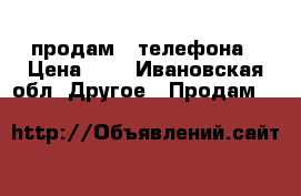 продам 2 телефона › Цена ­ 1 - Ивановская обл. Другое » Продам   